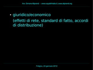 Avv. Simone Aliprandi - www.copyleft-italia.it | www.aliprandi.org
Foligno, 23 gennaio 2012
● giuridico/economico
(effetti di rete, standard di fatto, accordi
di distribuzione)
 