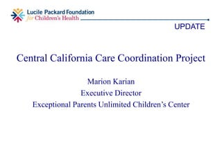 • Leveraged technical assistance from LPFCH to
obtain additional funding to continue the work of
the learning community
• Convened 2 meetings focused on developing a
shared understanding of the system of care
coordination and needs in San Mateo County
• Began mapping local care coordination resources
and services for CSHCN
PROGRESS MADE TO DATE
 