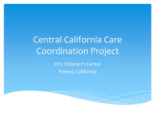 • Uncovering gaps in the local system of care that
need to be addressed to create a system of
coordinated care
• Addressing a wide range, intensity and diversity of
care coordination needs of CSHCN
• Establishing protocols for co-location of care
coordination services in the medical home
CHALLENGES
 