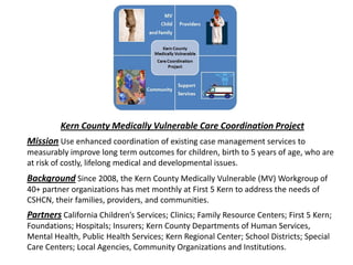 Care Coordination Team has been meeting monthly
Referral procedures are in place
Case presentation format has been established
A complex case has been presented
Beginning outreach presentations
o Children’s Hospital “Charlie Mitchell Clinic”
o CVRC Baby Clinic
o Children’s Hospital High Risk Infant Follow-up Program
Progress
 
