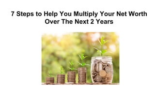 7 Steps to Help You Multiply Your Net Worth
Over The Next 2 Years
 
