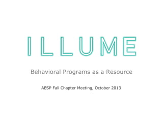 Behavioral Programs as a Resource 
AESP Fall Chapter Meeting, October 2013 
 