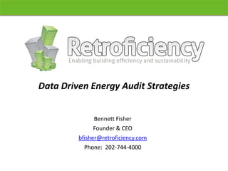 Data Driven Energy Audit Strategies


               Bennett Fisher
               Founder & CEO
         bfisher@retroficiency.com
           Phone: 202-744-4000
 