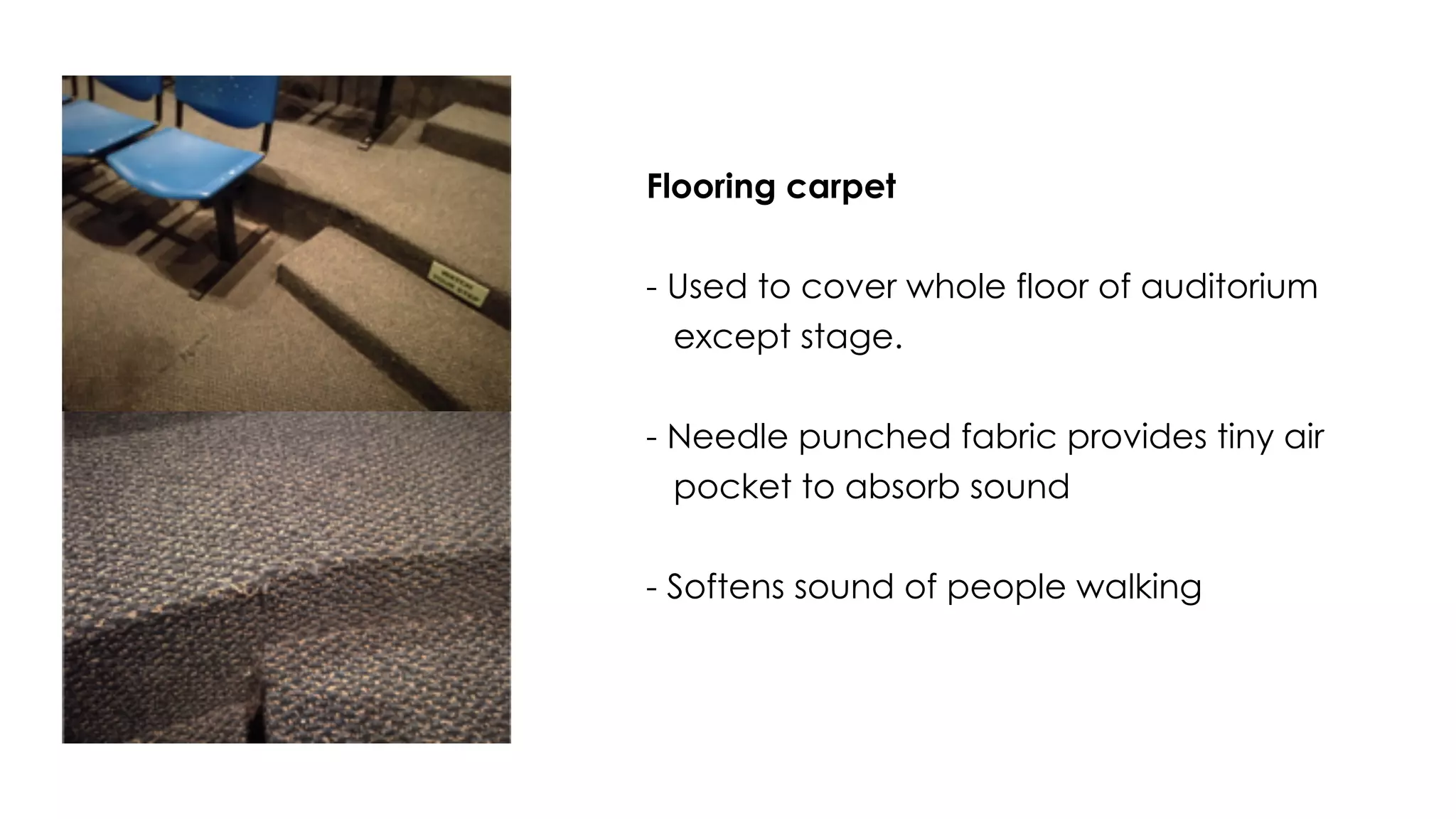Flooring carpet
- Used to cover whole floor of auditorium
except stage.
- Needle punched fabric provides tiny air
pocket to absorb sound
- Softens sound of people walking
 