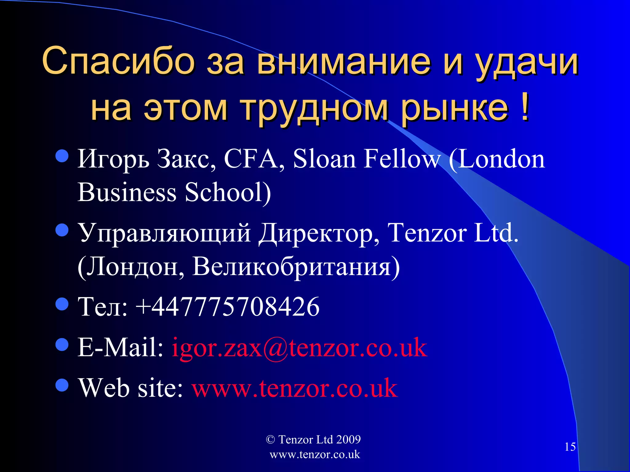 Спасибо за внимание и удачи на этом трудном рынке  ! Игорь Закс , CFA, Sloan Fellow (London Business School) Управляющий Директор , Tenzor Ltd. ( Лондон, Великобритания ) Тел : +447775708426 E-Mail:  [email_address] Web site:  www.tenzor.co.uk © Tenzor Ltd 2009  www.tenzor.co.uk 