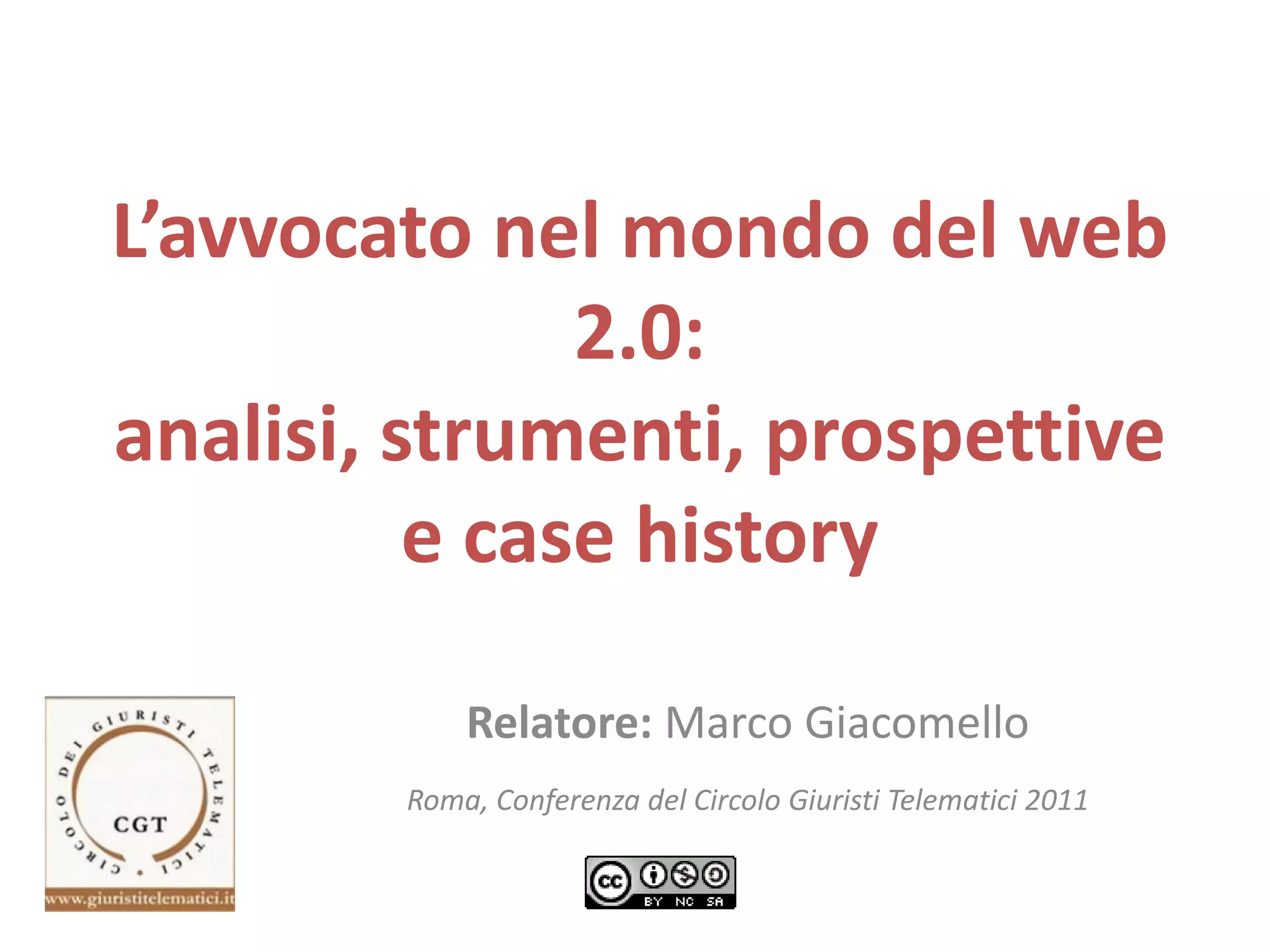 L’avvocato nel mondo del web
2.0:
analisi, strumenti, prospettive
e case history
Relatore: Marco Giacomello
Roma, Conferenza del Circolo Giuristi Telematici 2011