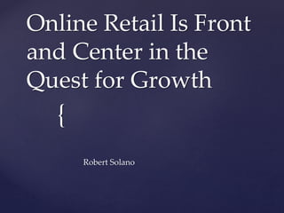 {
Online Retail Is Front
and Center in the
Quest for Growth
Robert Solano
 