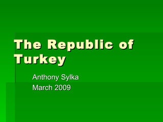 The Republic of Turkey Anthony Sylka March 2009 