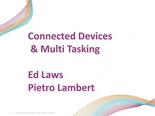 Connected Devices
                     & Multi Tasking

                     Ed Laws
                     Pietro Lambert

1   Proprietary and Confidential. ©2011 All Rights Reserved
 