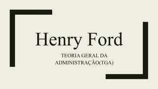 Henry Ford
TEORIA GERAL DA
ADMINISTRAÇÃO(TGA)
 