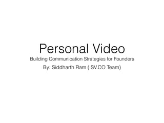 Personal Video
Building Communication Strategies for Founders
By: Siddharth Ram ( SV.CO Team)
 