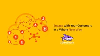 Engage with Your Customers
in a Whole New Way.
 