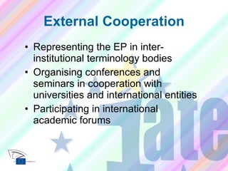 External Cooperation Representing the EP in inter-institutional terminology bodies Organising conferences and seminars in cooperation with universities and international entities Participating in international academic forums 