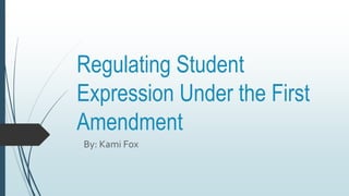 Regulating Student
Expression Under the First
Amendment
By: Kami Fox
 