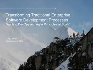 Transforming Traditional Enterprise
Software Development Processes
“Appling DevOps and Agile Principles at Scale”
Gary Gruver
September 3, 2014
 