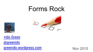 Forms Rock
Nov 2015
+Ido Green
@greenido
greenido.wordpress.com
 