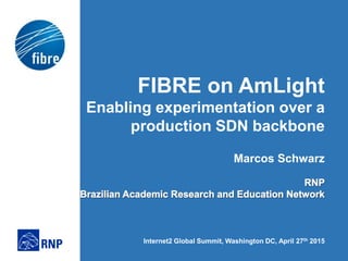 FIBRE on AmLight
Enabling experimentation over a
production SDN backbone
Marcos Schwarz
Internet2 Global Summit, Washington DC, April 27th 2015
 