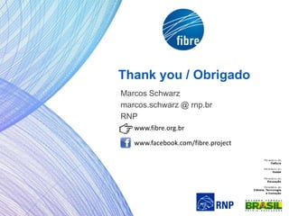 Thank you / Obrigado
Marcos Schwarz
marcos.schwarz @ rnp.br
RNP
www.facebook.com/fibre.project
www.fibre.org.br
 
