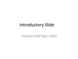 Introductory Slide

Canada’s Vital Signs 2012
 