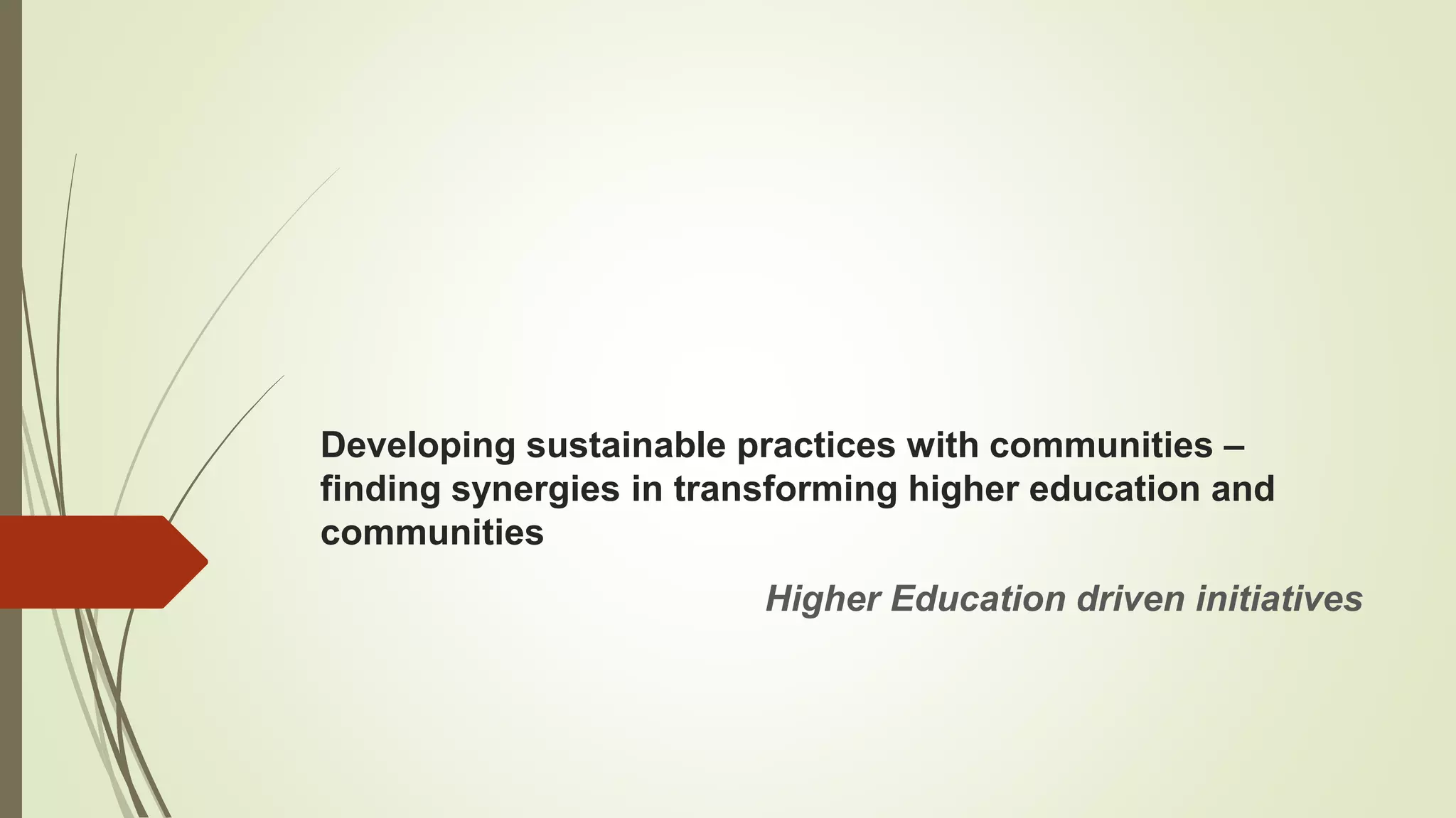 Developing sustainable practices with communities –
finding synergies in transforming higher education and
communities
Higher Education driven initiatives