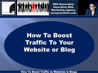 SEO Synovation
                       Innovative Web
                      Marketing Agency
                     seosynovation.com




  How To Boost
 Traffic To Your
 Website or Blog


How To Boost Traffic to Websites & Blogs
 