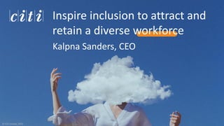 © CITI Limited, 2023
Inspire inclusion to attract and
retain a diverse workforce
Kalpna Sanders, CEO
 