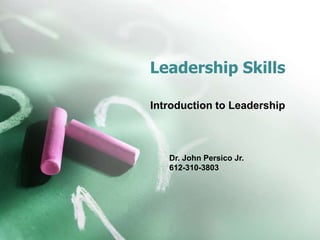 Leadership Skills 
Introduction to Leadership 
Dr. John Persico Jr. 
612-310-3803 
 