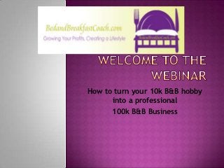 How to turn your 10k B&B hobby
      into a professional
      100k B&B Business
 