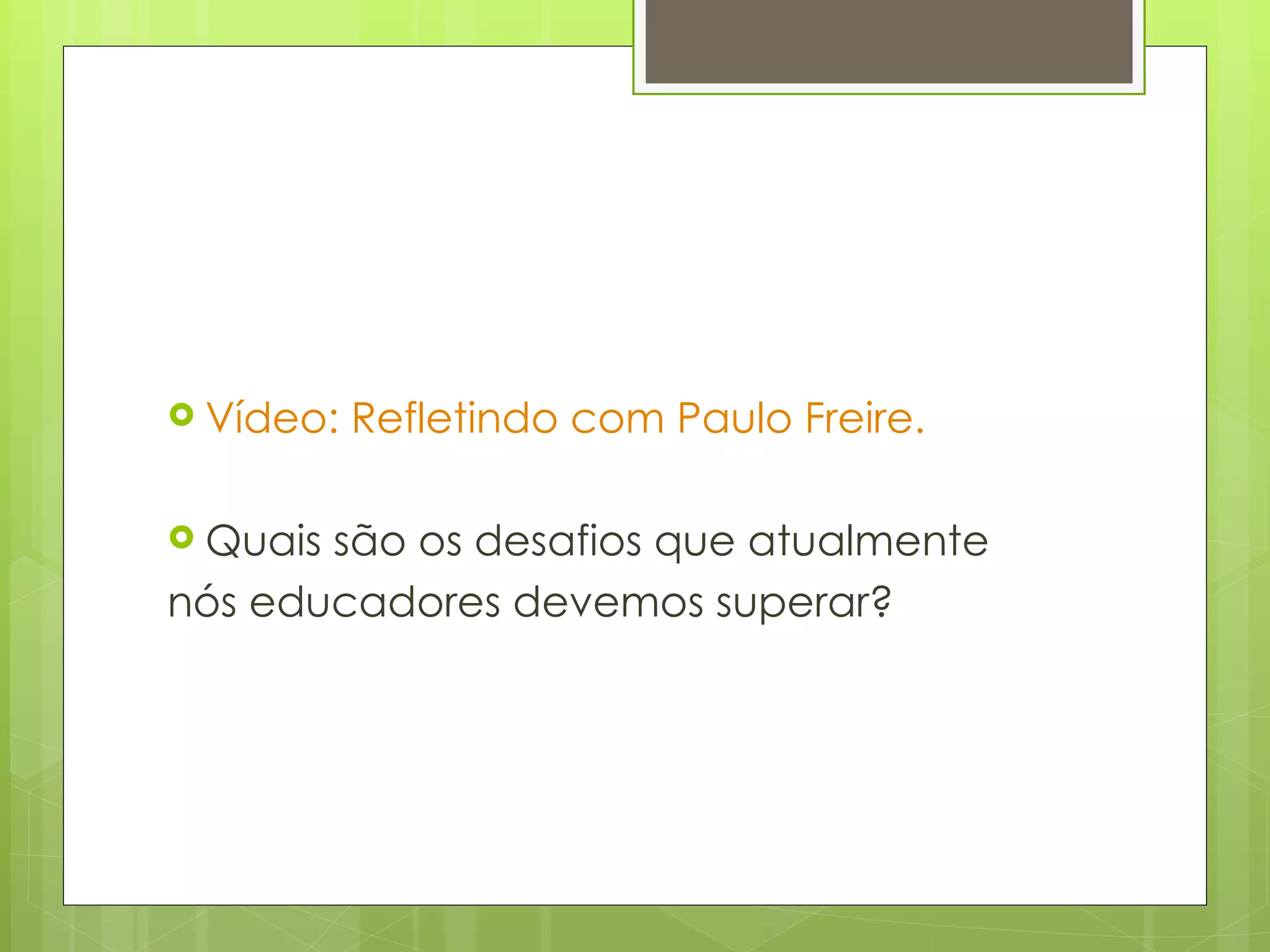 Vídeo: Refletindo com Paulo Freire.  Quais são os desafios que atualmente  nós educadores devemos superar?  