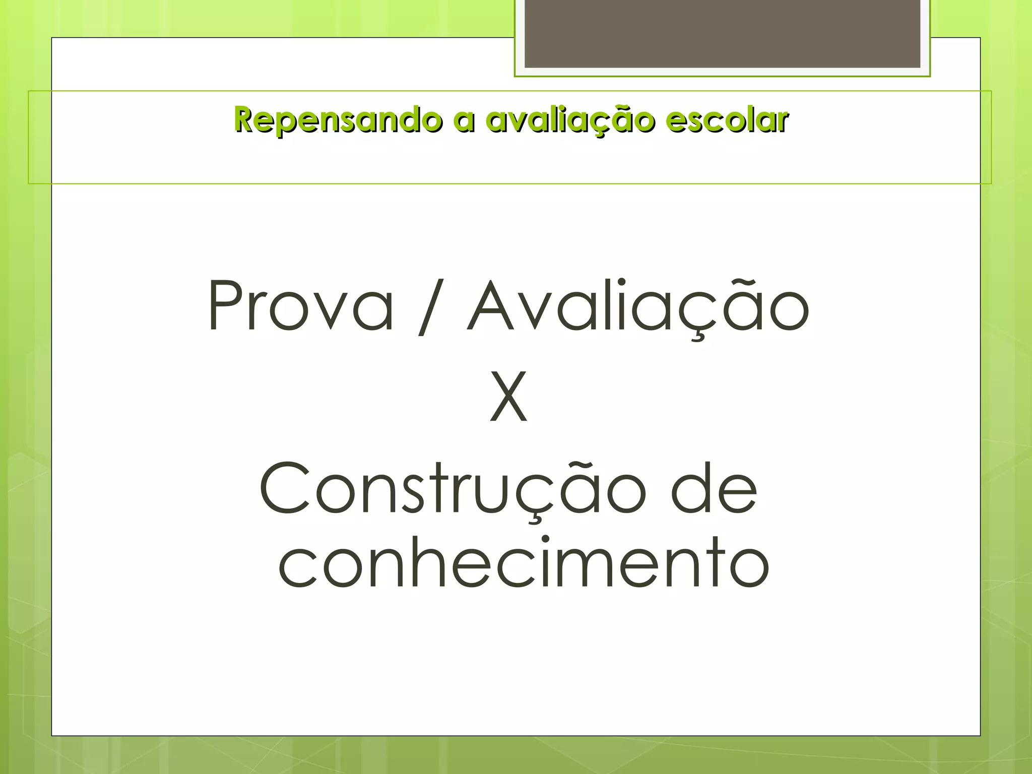 Repensando a avaliação escolar Prova / Avaliação X Construção de conhecimento 