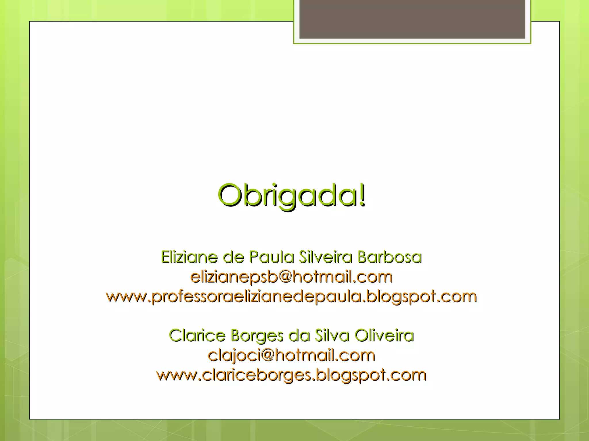 Obrigada! Eliziane de Paula Silveira Barbosa [email_address] www.professoraelizianedepaula.blogspot.com Clarice Borges da Silva Oliveira [email_address] www.clariceborges.blogspot.com 