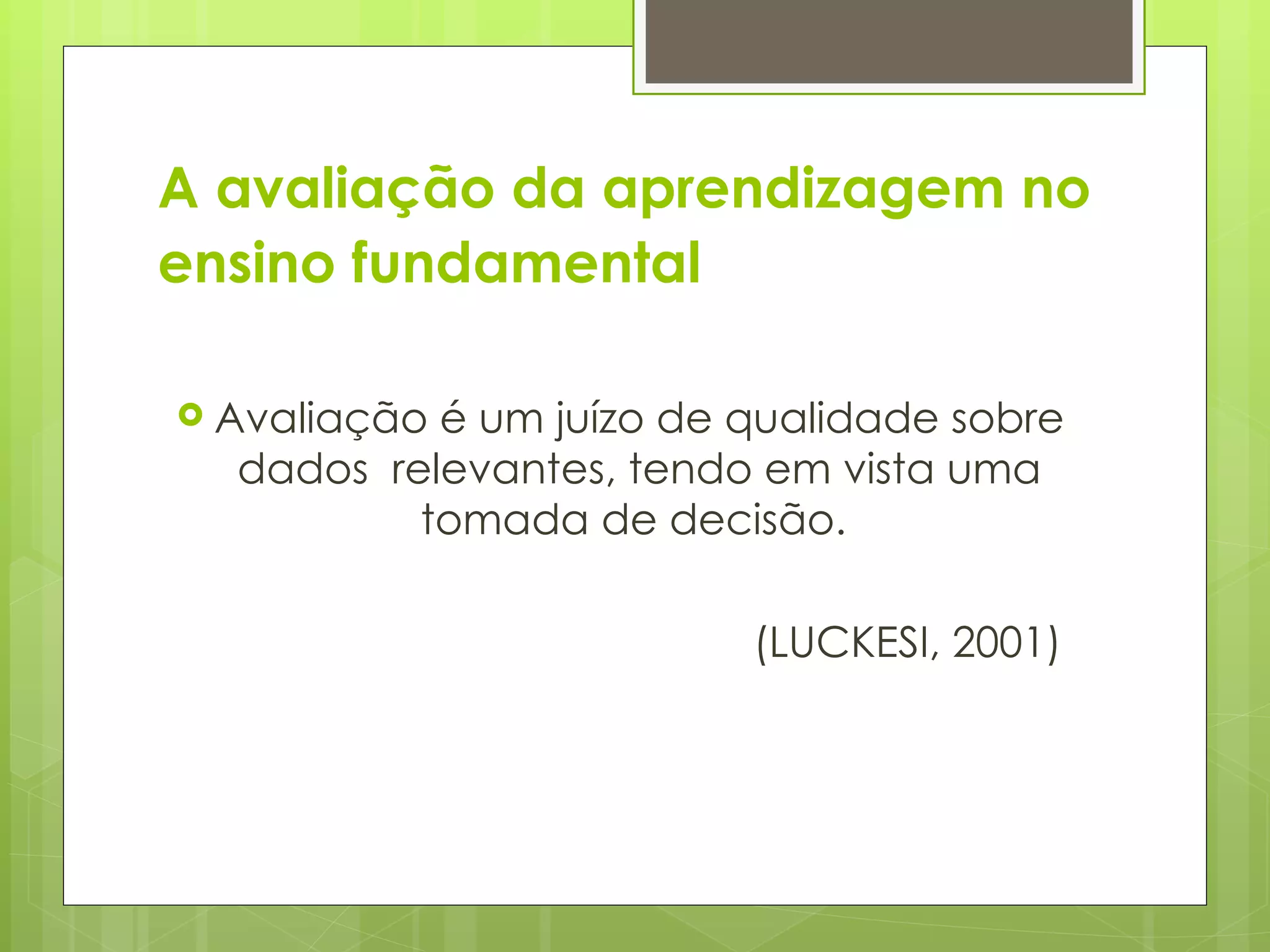 A avaliação da aprendizagem no ensino fundamental   Avaliação é um juízo de qualidade sobre dados  relevantes, tendo em vista uma tomada de decisão.  (LUCKESI, 2001)  
