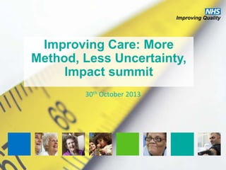Improving Care: More
Method, Less Uncertainty,
Impact summit
30th October 2013

 