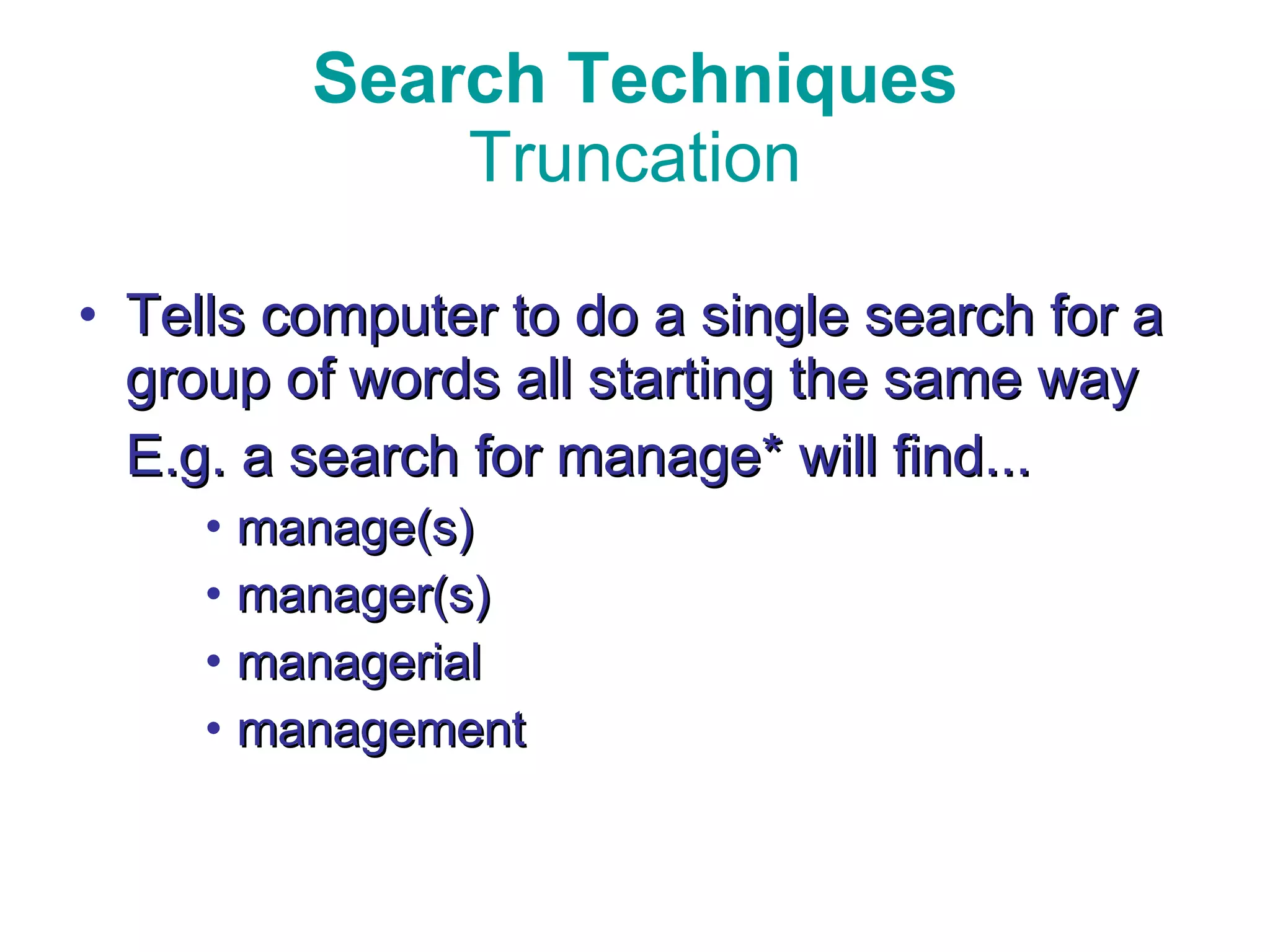 Search Techniques Truncation Tells computer to do a single search for a group of words all starting the same way E.g. a search for manage*   will find... manage(s) manager(s) managerial  management 