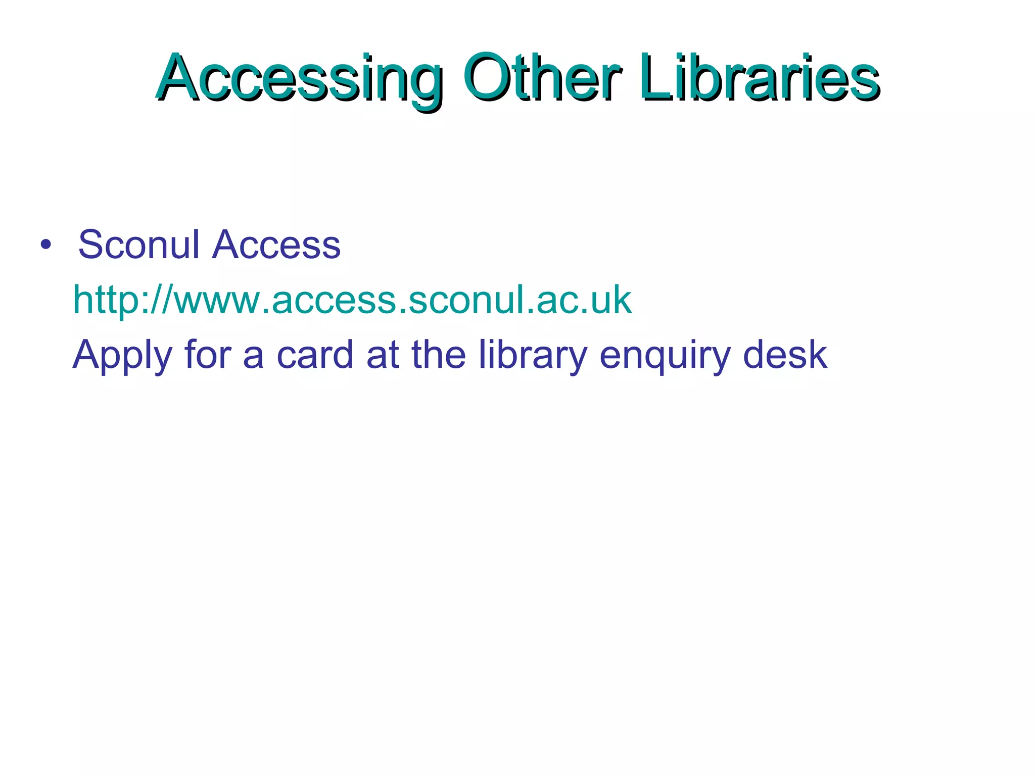 Accessing Other Libraries Sconul Access http://www.access.sconul.ac.uk Apply for a card at the library enquiry desk 