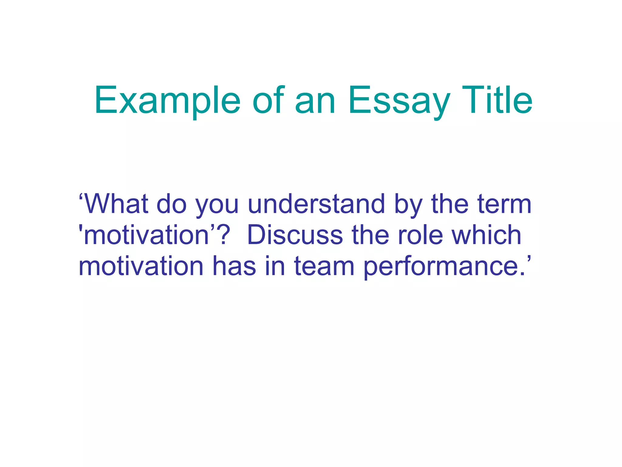 Example of an Essay Title ‘ What do you understand by the term 'motivation’?  Discuss the role which motivation has in team performance.’ 