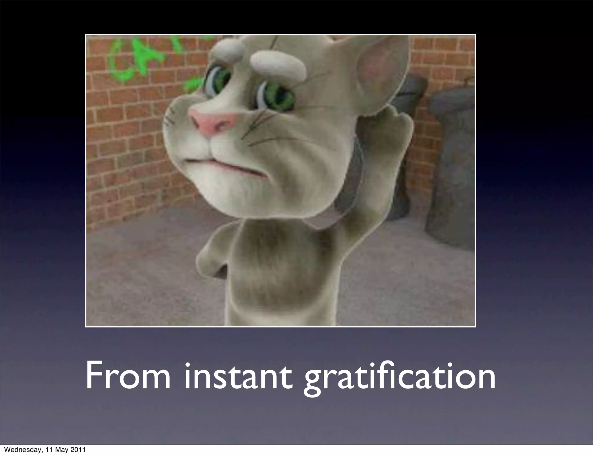 From instant gratiﬁcation
Wednesday, 11 May 2011
 