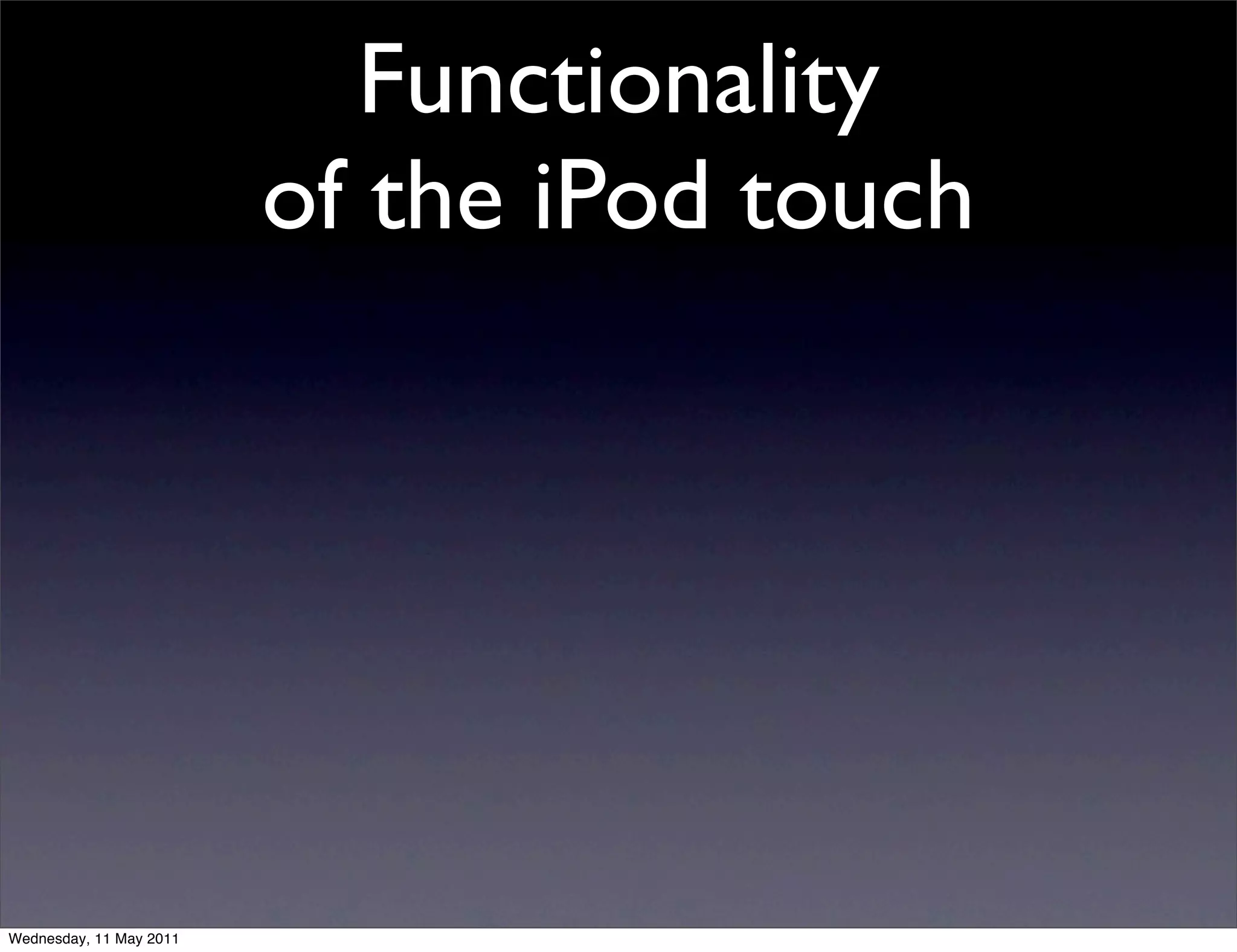 Functionality
                         of the iPod touch




Wednesday, 11 May 2011
 