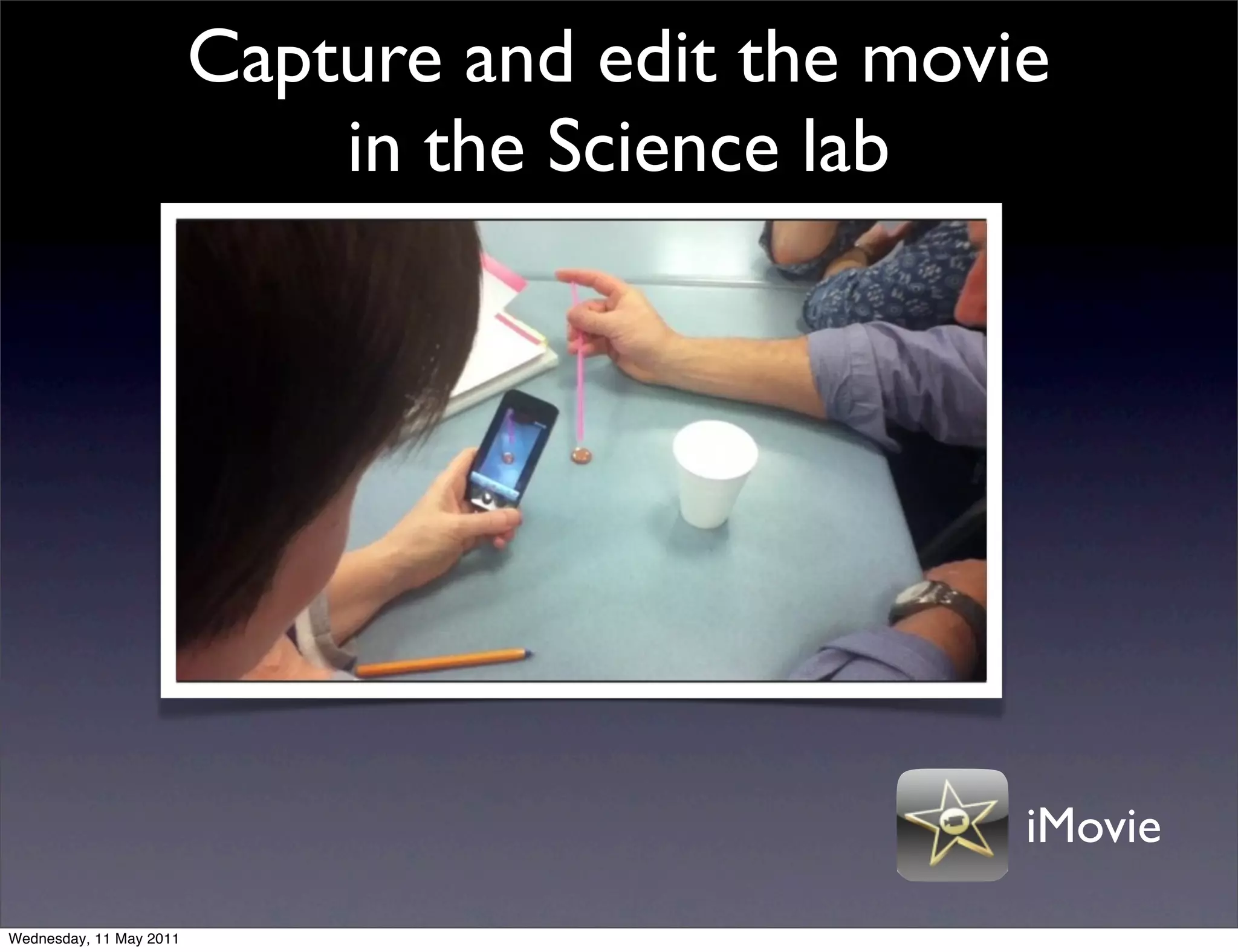 Capture and edit the movie
                             in the Science lab




                                                  iMovie

Wednesday, 11 May 2011
 