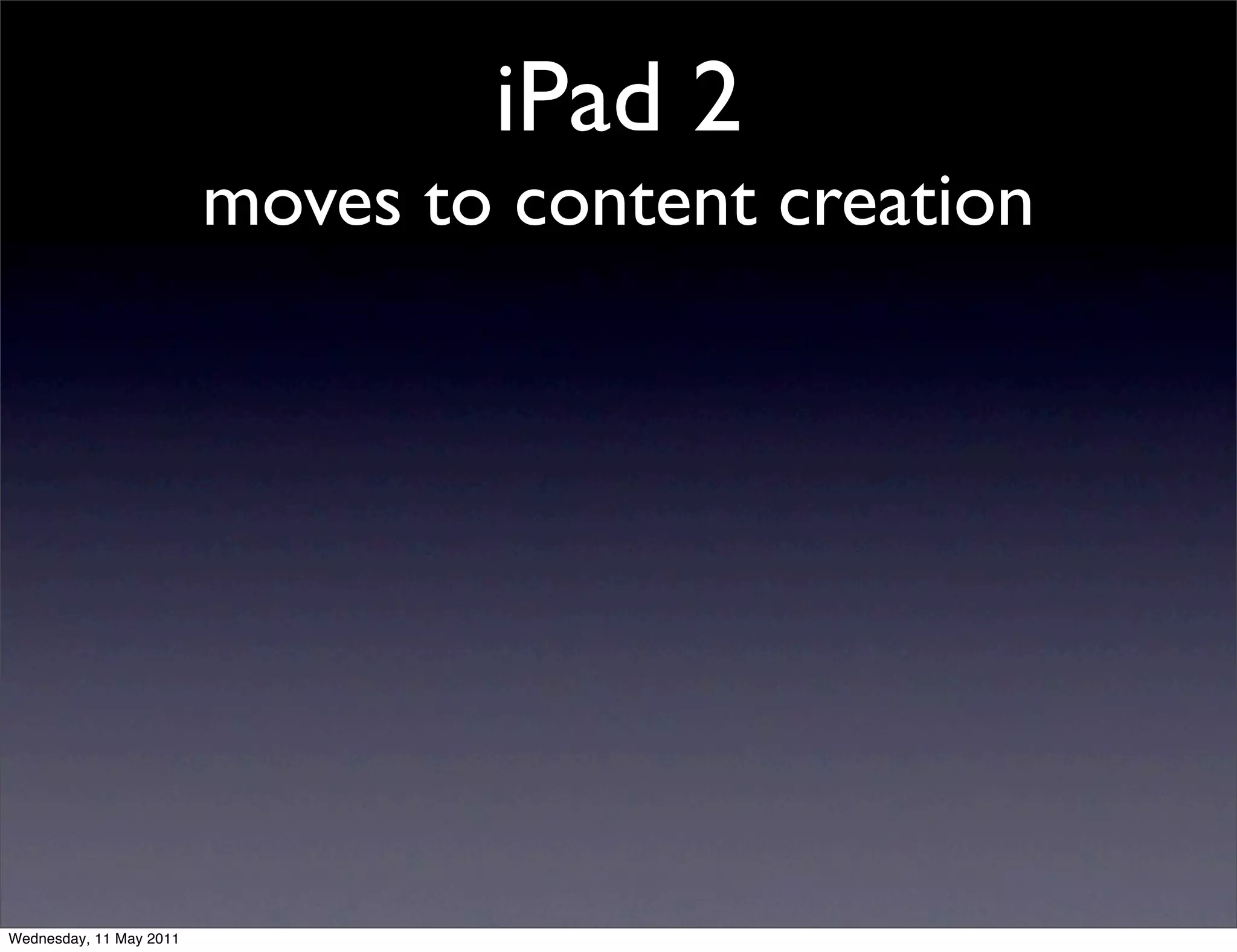 iPad 2
                         moves to content creation




Wednesday, 11 May 2011
 