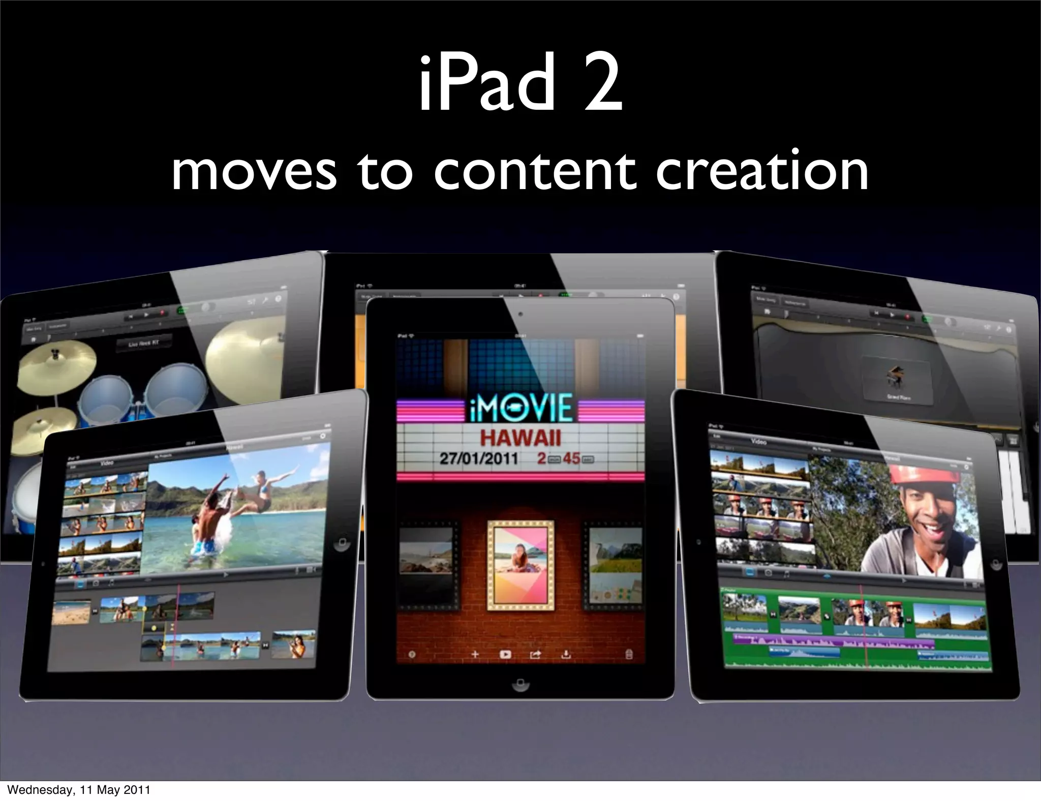 iPad 2
                         moves to content creation




Wednesday, 11 May 2011
 
