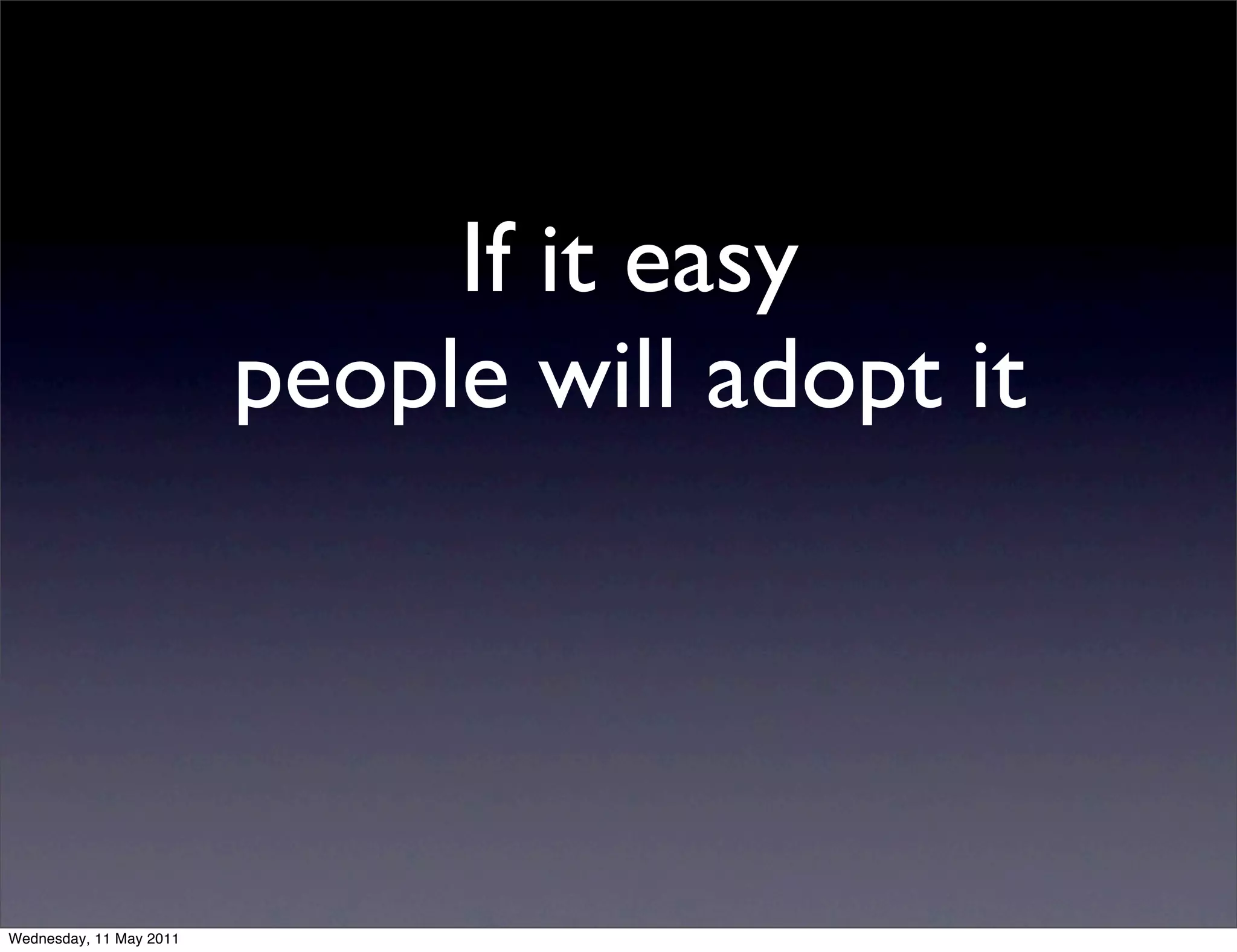 If it easy
                         people will adopt it




Wednesday, 11 May 2011
 