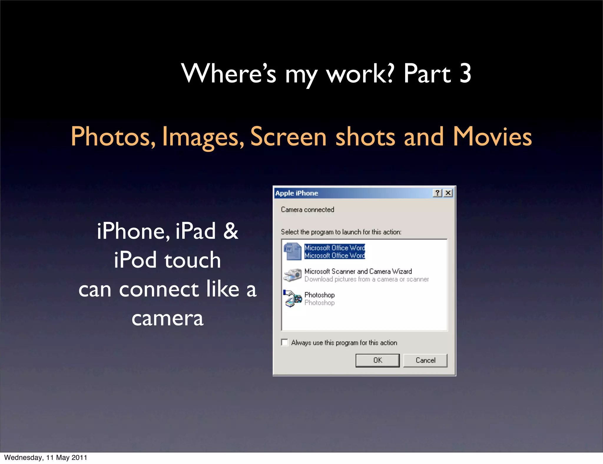 Where’s my work? Part 3

                 Photos, Images, Screen shots and Movies


                     iPhone, iPad &
                       iPod touch
                   can connect like a
                         camera




Wednesday, 11 May 2011
 