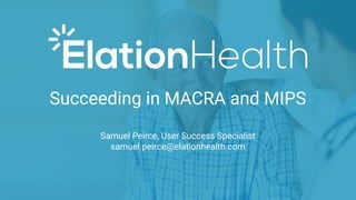 Succeeding in MACRA and MIPS
Samuel Peirce, User Success Specialist
samuel.peirce@elationhealth.com
 