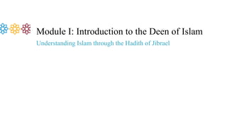Module I: Introduction to the Deen of Islam
Understanding Islam through the Hadith of Jibrael
 