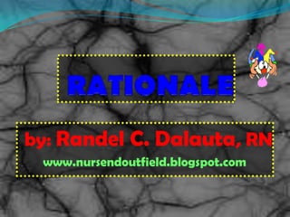 RATIONALE by: Randel C. Dalauta, RN www.nursendoutfield.blogspot.com 