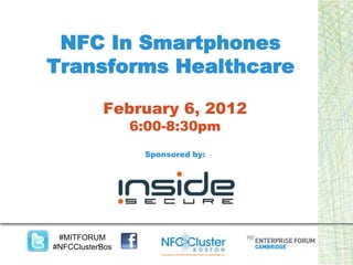 NFC In Smartphones
Transforms Healthcare

           February 6, 2012
                 6:00-8:30pm
                  Sponsored by:




 #MITFORUM
#NFCClusterBos
 