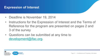 Expression of Interest 
• Deadline is November 19, 2014 
• Instructions for the Expression of Interest and the Terms of 
Reference for the program are presented on pages 2 and 
3 of the survey 
• Questions can be submitted at any time to 
Page 21 | Confidential and Proprietary Information 
development@ifac.org. 
 