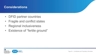 Page 26 | Confidential and Proprietary Information 
Considerations 
• DFID partner countries 
• Fragile and conflict states 
• Regional inclusiveness 
• Existence of “fertile ground” 
 