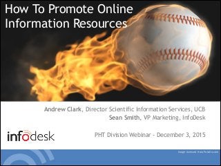 Copyright 2015 © InfoDesk. All rights reserved | www.infodesk.com
Andrew Clark, Director Scientific Information Services, UCB
Sean Smith, VP Marketing, InfoDesk
!
PHT Division Webinar - December 3, 2015
How To Promote Online
Information Resources 
Image licensed from Fotolia.com
 